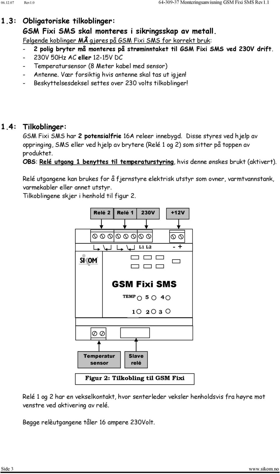 - 230V 50Hz AC eller 12-15V DC - Temperatursensor (8 Meter kabel med sensor) - Antenne. Vær forsiktig hvis antenne skal tas ut igjen! - Beskyttelsesdeksel settes over 230 volts tilkoblinger! 1.4: Tilkoblinger: GSM Fixi SMS har 2 potensialfrie 16A releer innebygd.