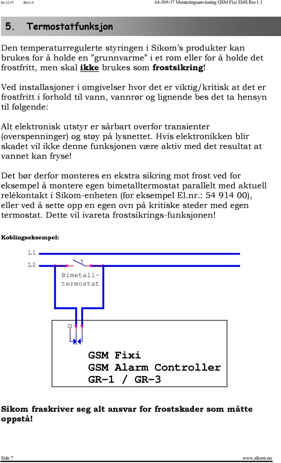 transienter (overspenninger) og støy på lysnettet. Hvis elektronikken blir skadet vil ikke denne funksjonen være aktiv med det resultat at vannet kan fryse!