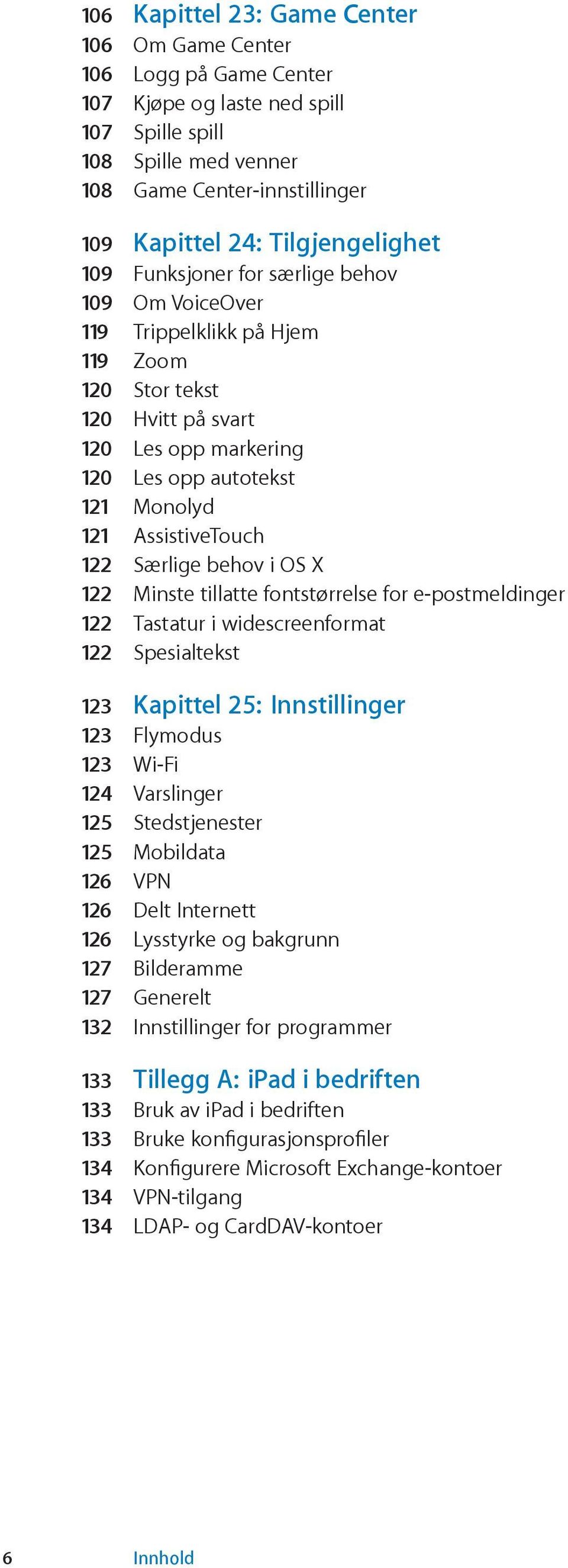 AssistiveTouch 122 Særlige behov i OS X 122 Minste tillatte fontstørrelse for e-postmeldinger 122 Tastatur i widescreenformat 122 Spesialtekst 123 Kapittel 25: Innstillinger 123 Flymodus 123 Wi-Fi