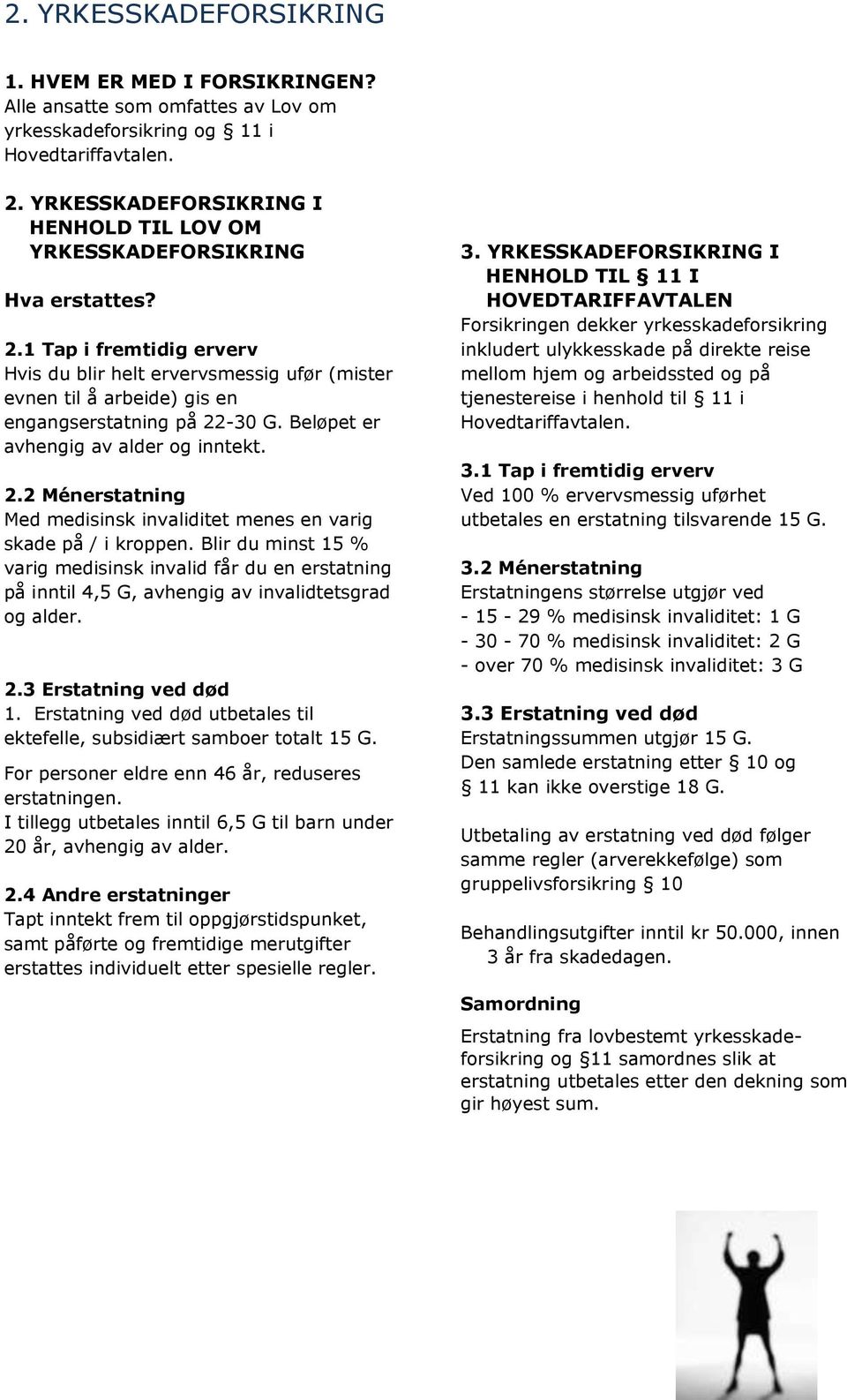 1 Tap i fremtidig erverv Hvis du blir helt ervervsmessig ufør (mister evnen til å arbeide) gis en engangserstatning på 22-30 G. Beløpet er avhengig av alder og inntekt. 2.2 Ménerstatning Med medisinsk invaliditet menes en varig skade på / i kroppen.