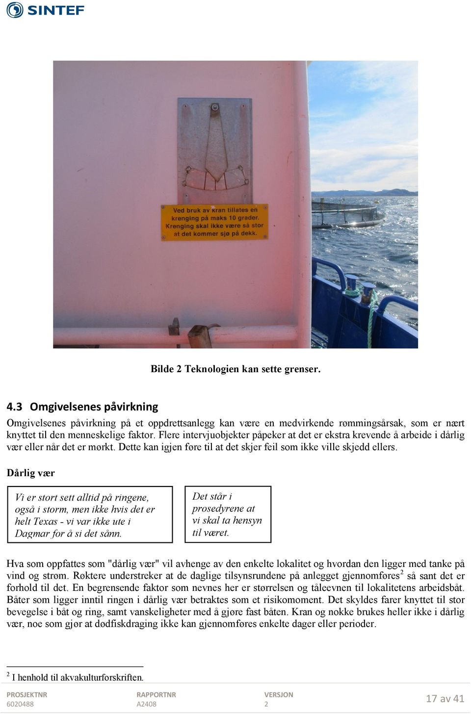 Dårlig vær Vi er stort sett alltid på ringene, også i storm, men ikke hvis det er helt Texas - vi var ikke ute i Dagmar for å si det sånn. Det står i prosedyrene at vi skal ta hensyn til været.