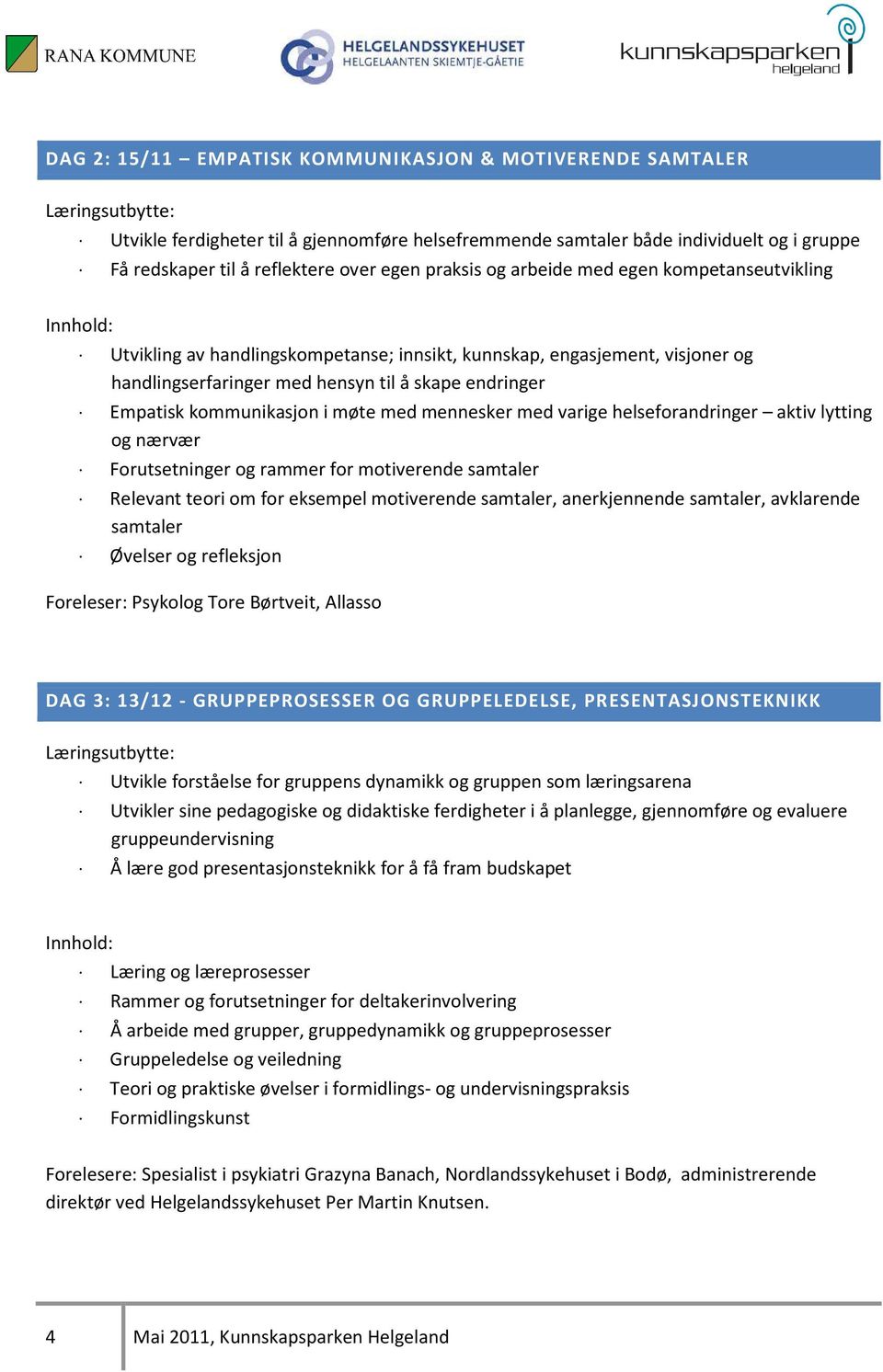 møte med mennesker med varige helseforandringer aktiv lytting og nærvær Forutsetninger og rammer for motiverende samtaler Relevant teori om for eksempel motiverende samtaler, anerkjennende samtaler,