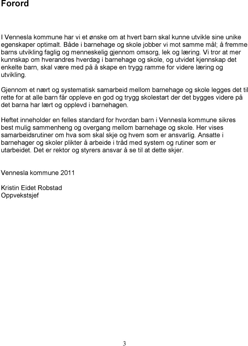 Vi tror at mer kunnskap om hverandres hverdag i barnehage og skole, og utvidet kjennskap det enkelte barn, skal være med på å skape en trygg ramme for videre læring og utvikling.