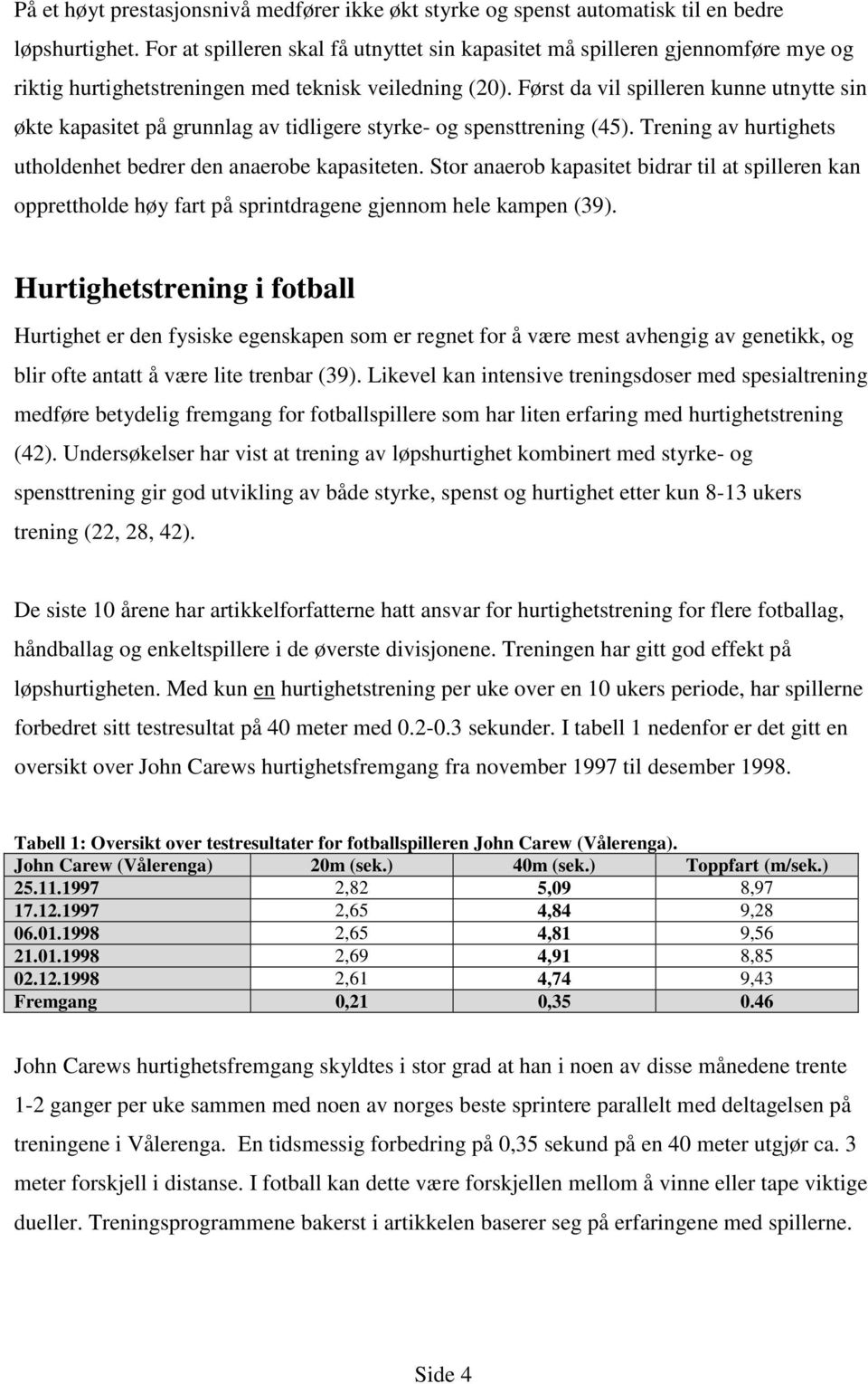 Først da vil spilleren kunne utnytte sin økte kapasitet på grunnlag av tidligere styrke- og spensttrening (45). Trening av hurtighets utholdenhet bedrer den anaerobe kapasiteten.