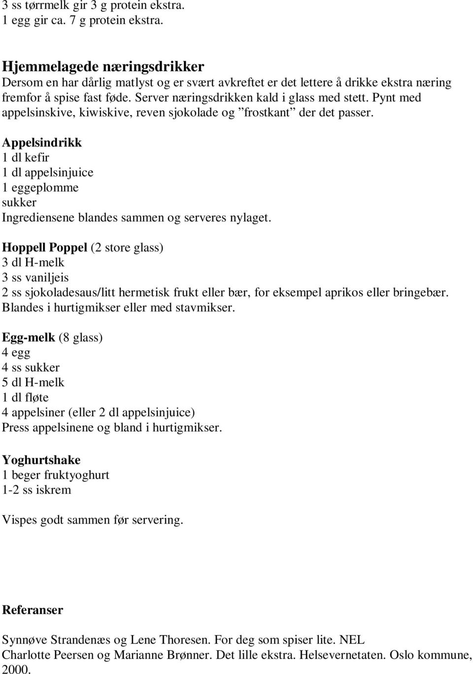 Pynt med appelsinskive, kiwiskive, reven sjokolade og frostkant der det passer. Appelsindrikk 1 dl kefir 1 dl appelsinjuice 1 eggeplomme sukker Ingrediensene blandes sammen og serveres nylaget.