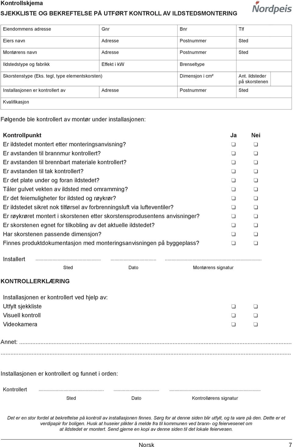 ildsteder på skorstenen Installasjonen er kontrollert av Adresse Postnummer Sted Kvalifikasjon Følgende ble kontrollert av montør under installasjonen: Kontrollpunkt Ja Nei Er ildstedet montert etter