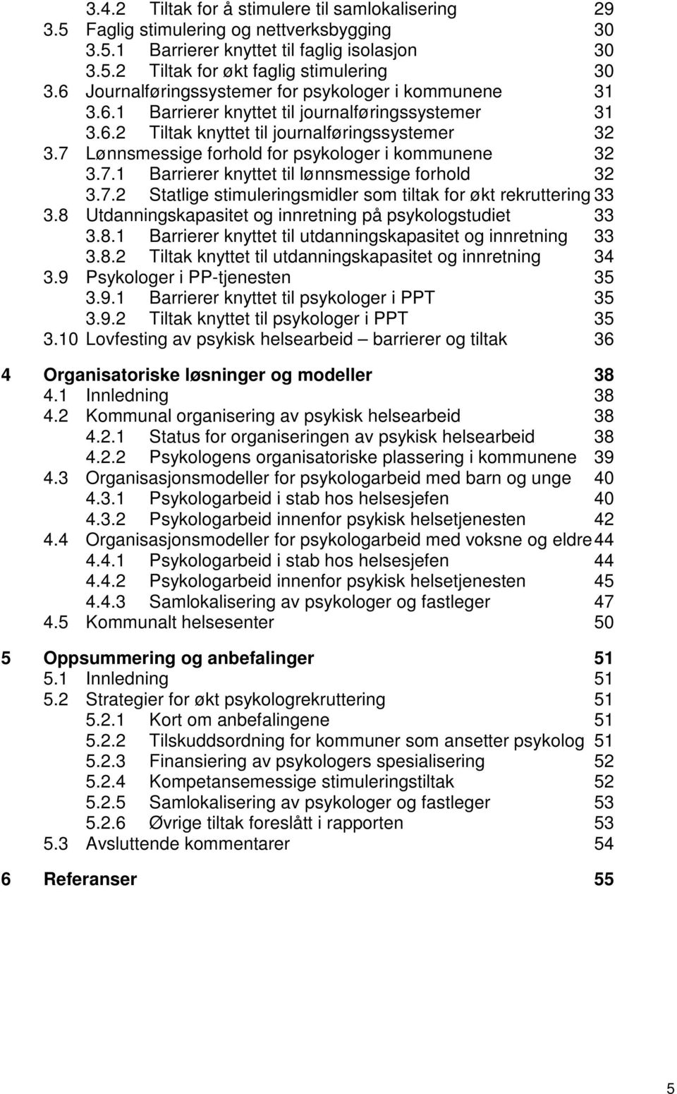 7 Lønnsmessige forhold for psykologer i kommunene 32 3.7.1 Barrierer knyttet til lønnsmessige forhold 32 3.7.2 Statlige stimuleringsmidler som tiltak for økt rekruttering 33 3.