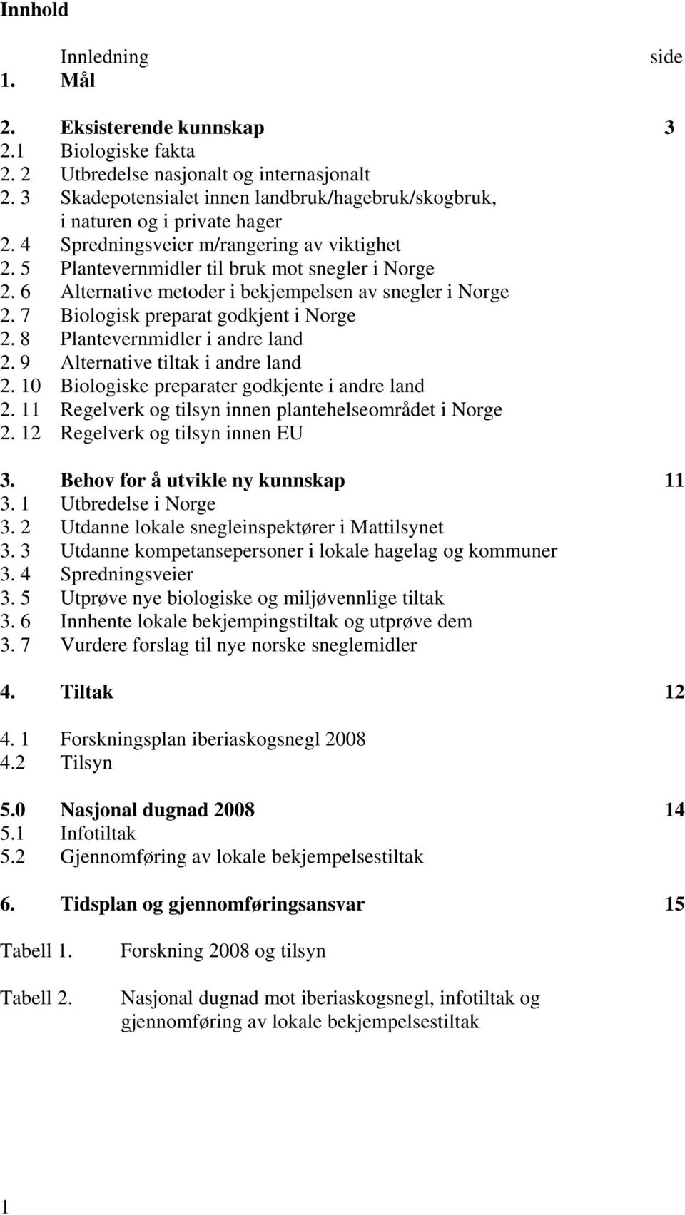6 Alternative metoder i bekjempelsen av snegler i Norge 2. 7 Biologisk preparat godkjent i Norge 2. 8 Plantevernmidler i andre land 2. 9 Alternative tiltak i andre land 2.