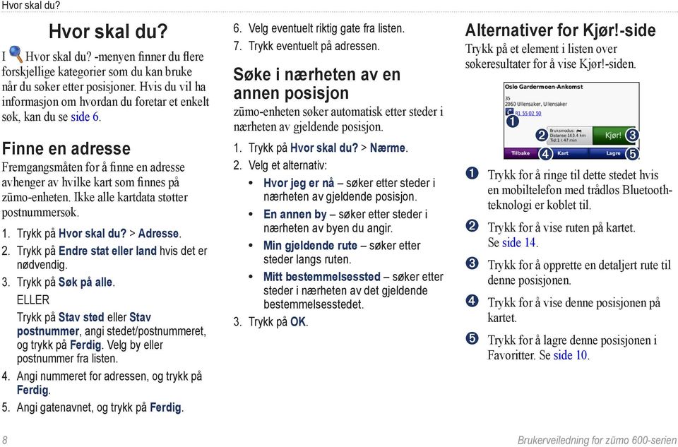 Ikke alle kartdata støtter postnummersøk. 1. Trykk på Hvor skal du? > Adresse. 2. Trykk på Endre stat eller land hvis det er nødvendig. 3. Trykk på Søk på alle.