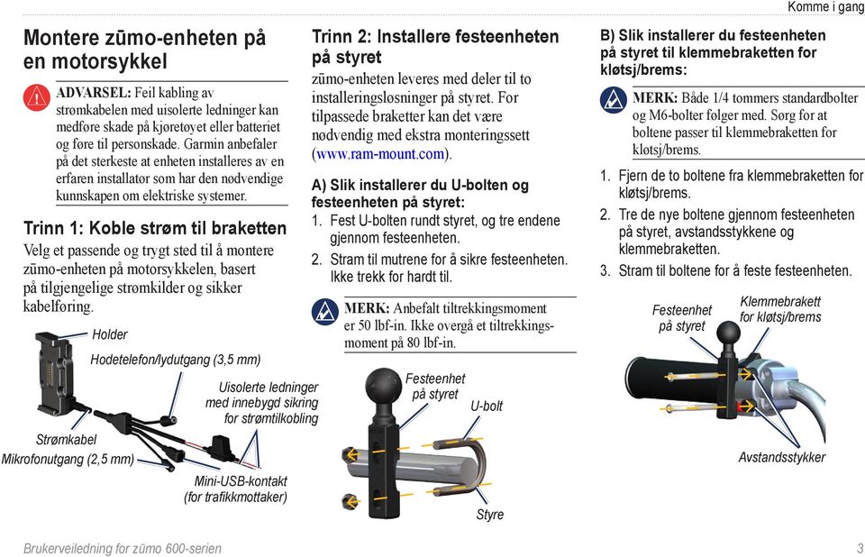 Trinn 1: Koble strøm til braketten Velg et passende og trygt sted til å montere zūmo-enheten på motorsykkelen, basert på tilgjengelige strømkilder og sikker kabelføring.