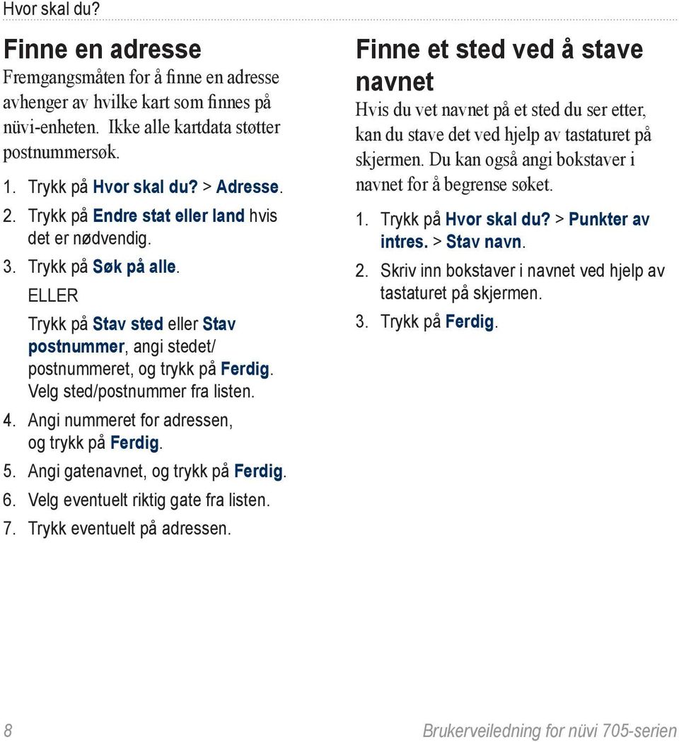 Velg sted/postnummer fra listen. 4. Angi nummeret for adressen, og trykk på Ferdig. 5. Angi gatenavnet, og trykk på Ferdig. 6. Velg eventuelt riktig gate fra listen. 7. Trykk eventuelt på adressen.