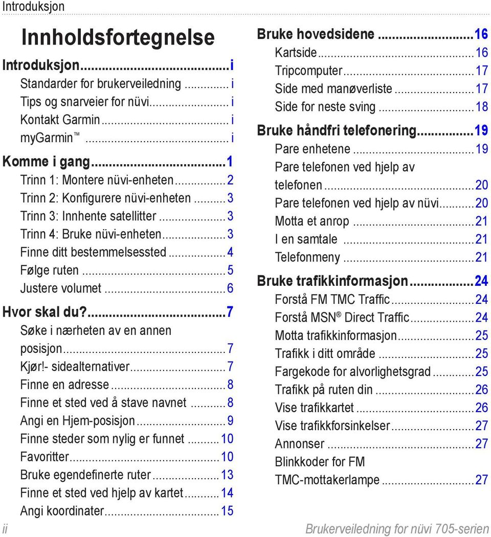 ...7 Søke i nærheten av en annen posisjon...7 Kjør!- sidealternativer...7 Finne en adresse...8 Finne et sted ved å stave navnet...8 Angi en Hjem-posisjon...9 Finne steder som nylig er funnet.