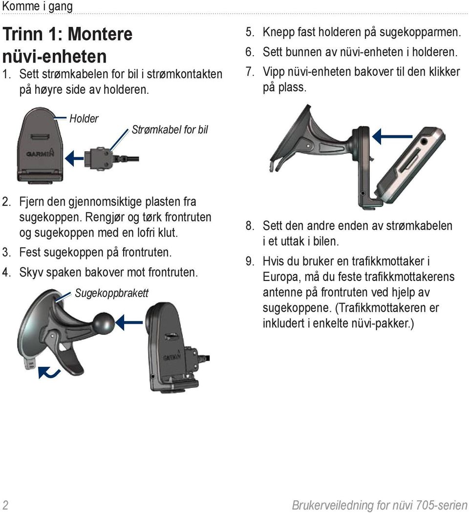 Rengjør og tørk frontruten og sugekoppen med en lofri klut. 3. Fest sugekoppen på frontruten. 4. Skyv spaken bakover mot frontruten. Sugekoppbrakett 8.