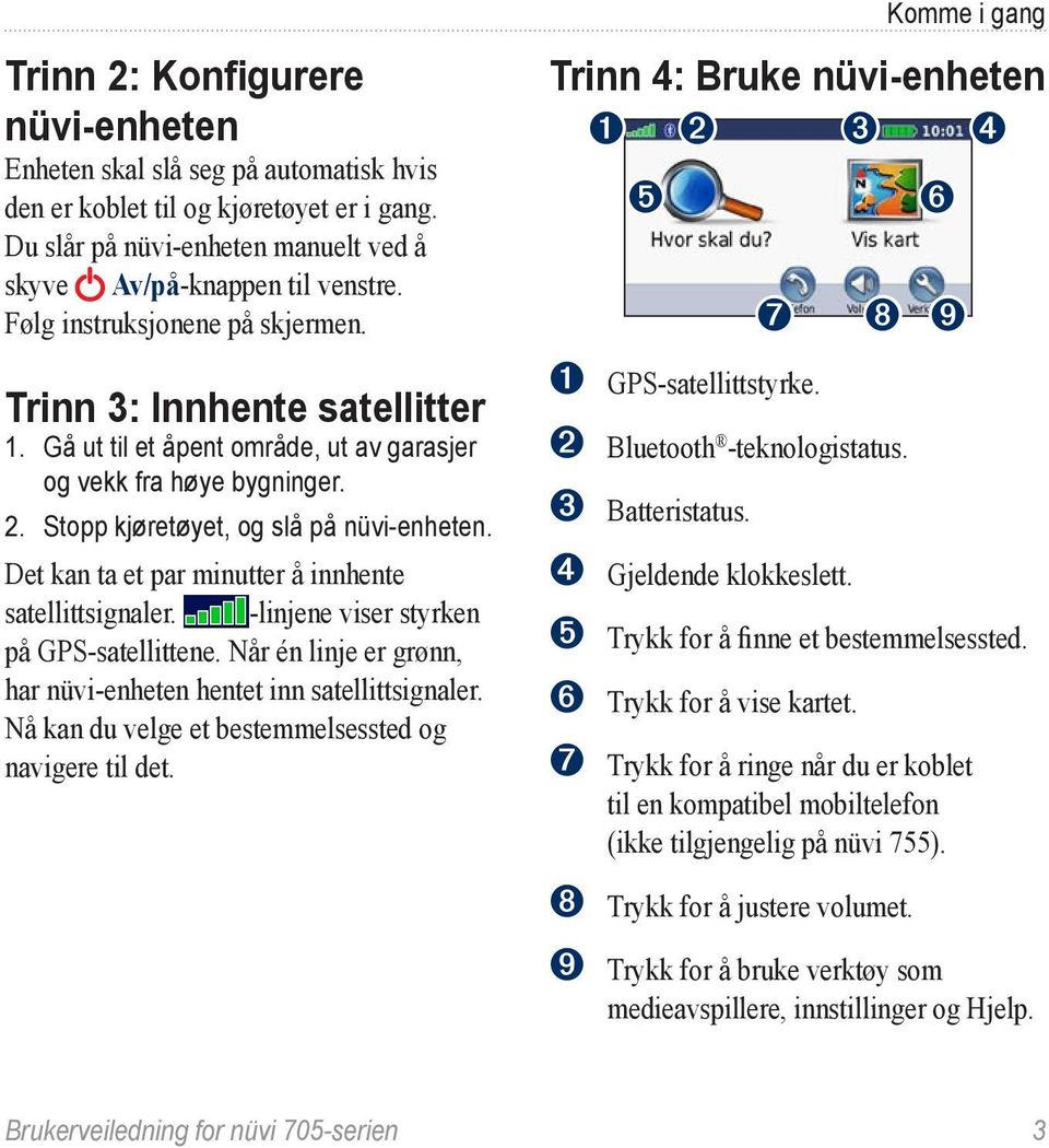 Det kan ta et par minutter å innhente satellittsignaler. -linjene viser styrken på GPS-satellittene. Når én linje er grønn, har nüvi-enheten hentet inn satellittsignaler.