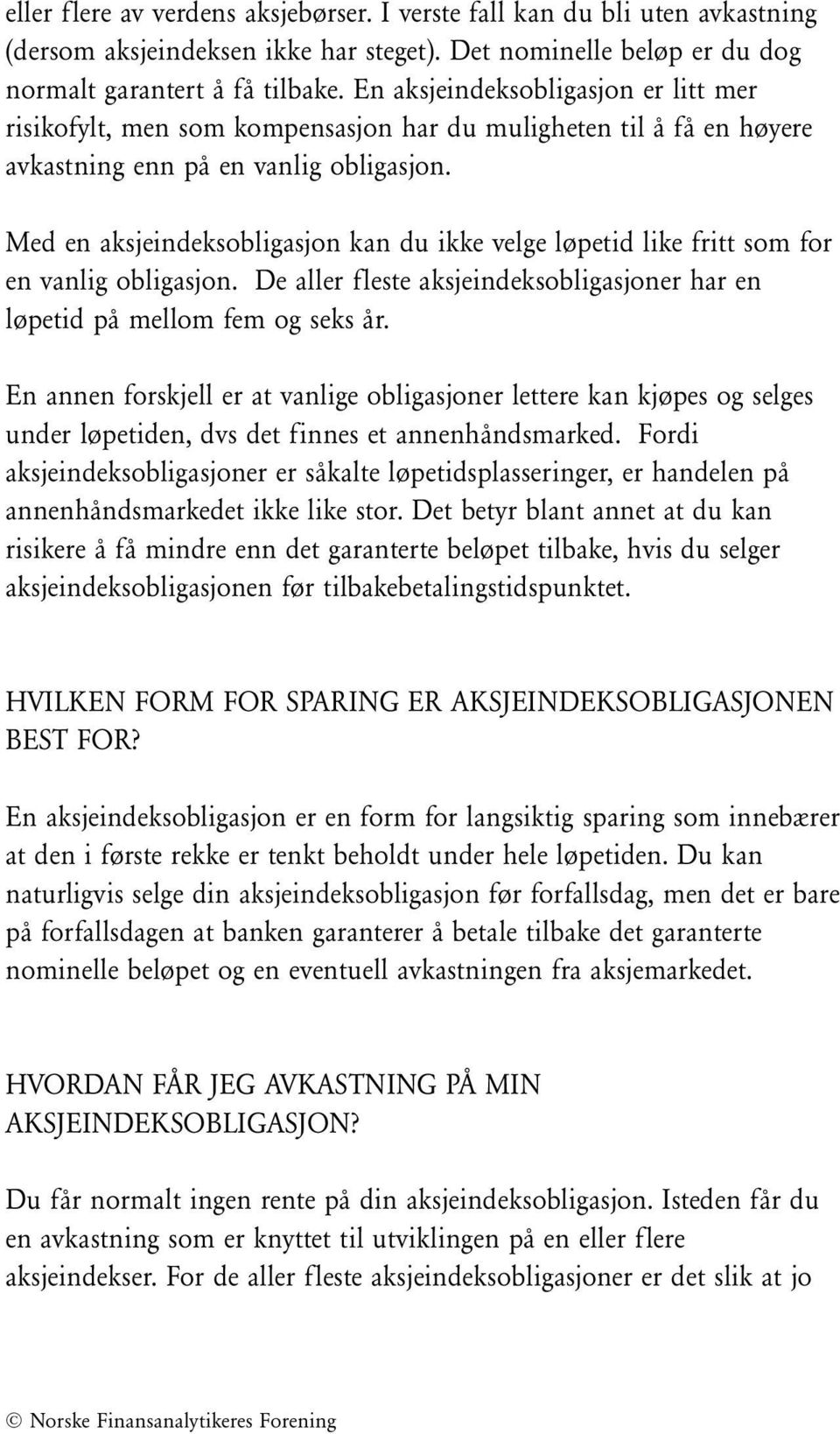 Med en aksjeindeksobligasjon kan du ikke velge løpetid like fritt som for en vanlig obligasjon. De aller fleste aksjeindeksobligasjoner har en løpetid på mellom fem og seks år.