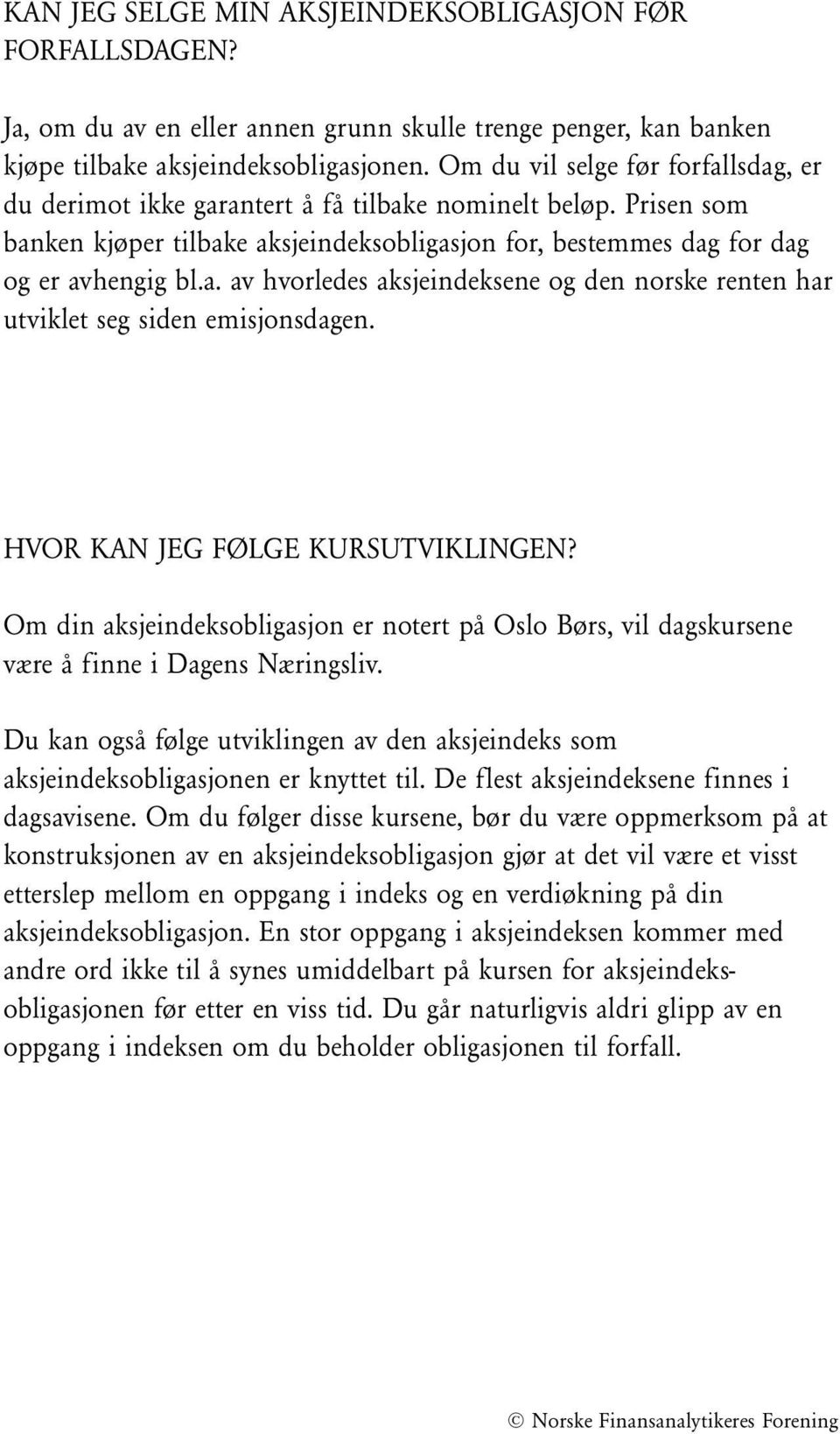 HVOR KAN JEG FØLGE KURSUTVIKLINGEN? Om din aksjeindeksobligasjon er notert på Oslo Børs, vil dagskursene være å finne i Dagens Næringsliv.