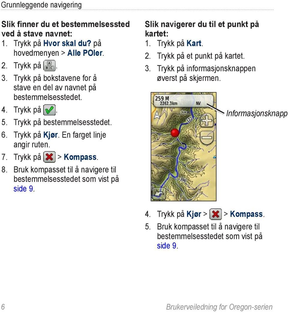 Trykk på > Kompass. 8. Bruk kompasset til å navigere til bestemmelsesstedet som vist på side 9. Slik navigerer du til et punkt på kartet: 1. Trykk på Kart. 2.