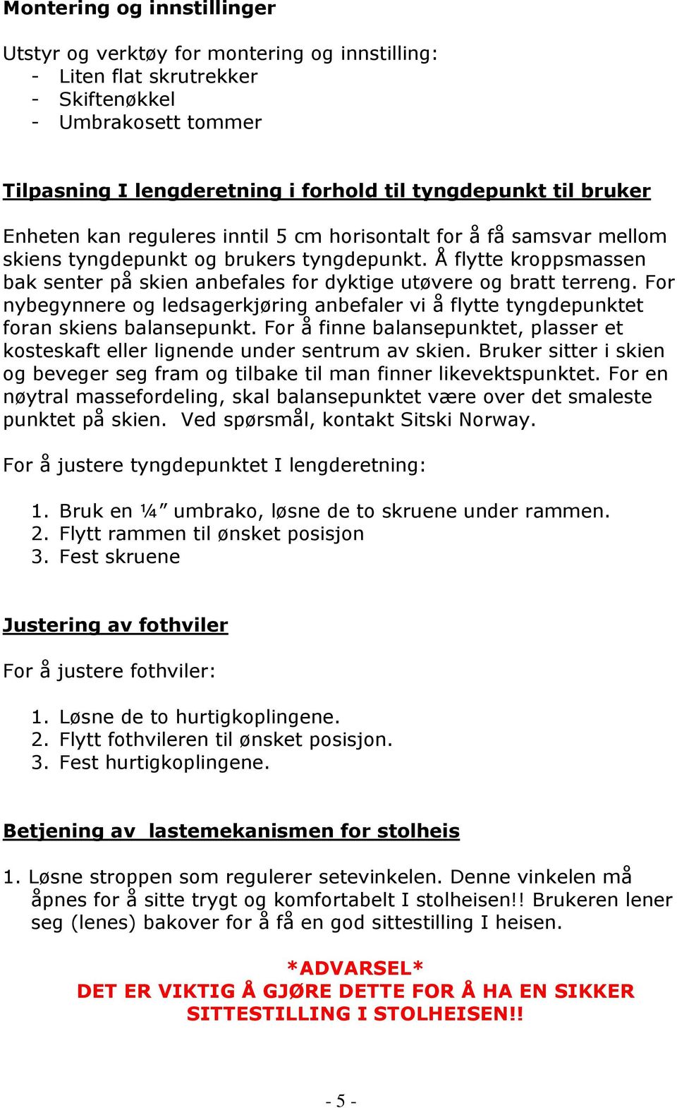 Å flytte kroppsmassen bak senter på skien anbefales for dyktige utøvere og bratt terreng. For nybegynnere og ledsagerkjøring anbefaler vi å flytte tyngdepunktet foran skiens balansepunkt.