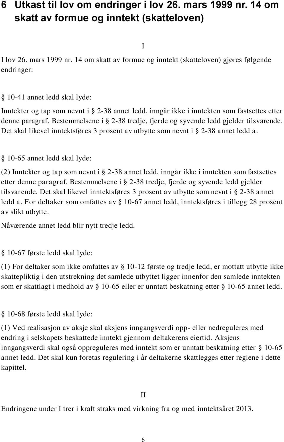 14 om skatt av formue og inntekt (skatteloven) gjøres følgende endringer: I 10-41 annet ledd skal lyde: Inntekter og tap som nevnt i 2-38 annet ledd, inngår ikke i inntekten som fastsettes etter