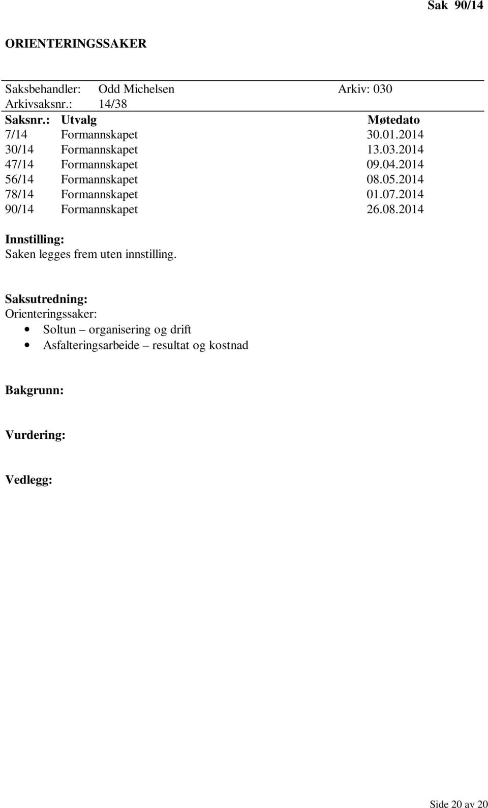 2014 56/14 Formannskapet 08.05.2014 78/14 Formannskapet 01.07.2014 90/14 Formannskapet 26.08.2014 Innstilling: Saken legges frem uten innstilling.