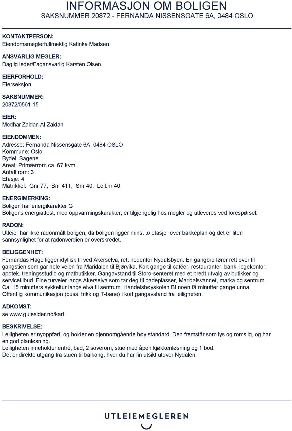 nr 40 ENERGIMERKING: Boligen har energikarakter G Boligens energiattest, med oppvarmingskarakter, er tilgjengelig hos megler og utleveres ved forespørsel.