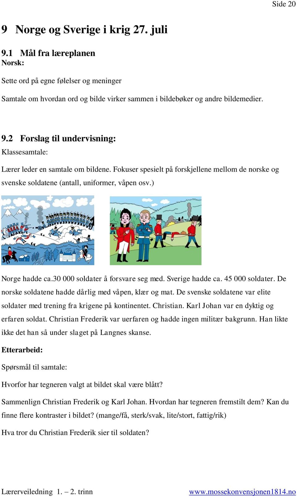 De norske soldatene hadde dårlig med våpen, klær og mat. De svenske soldatene var elite soldater med trening fra krigene på kontinentet. Christian. Karl Johan var en dyktig og erfaren soldat.