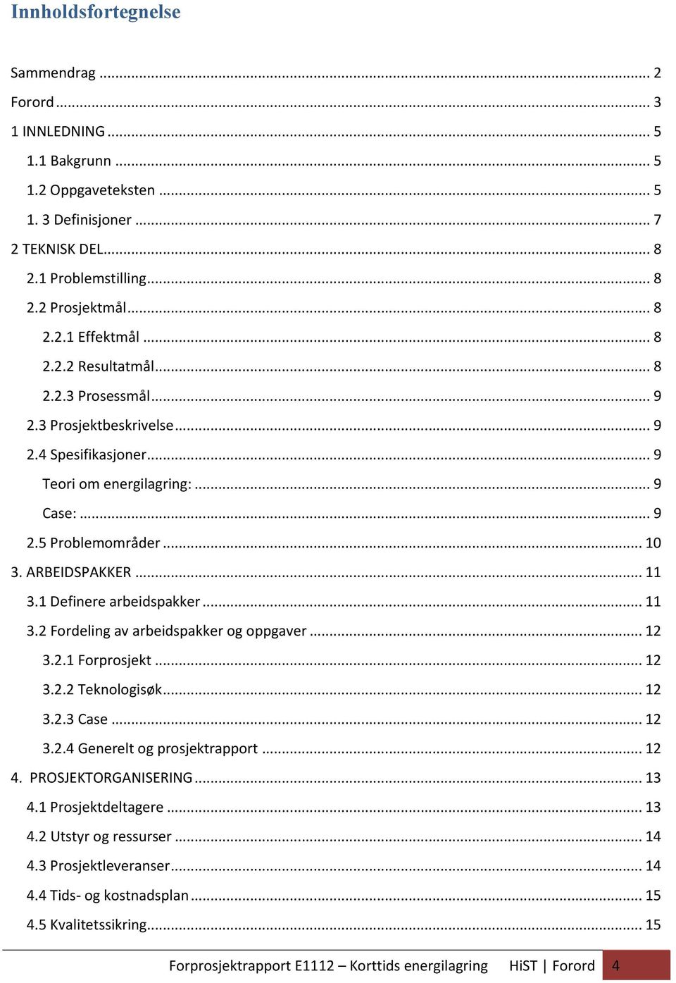 1 Definere arbeidspakker... 11 3.2 Fordeling av arbeidspakker og oppgaver... 12 3.2.1 Forprosjekt... 12 3.2.2 Teknologisøk... 12 3.2.3 Case... 12 3.2.4 Generelt og prosjektrapport... 12 4.