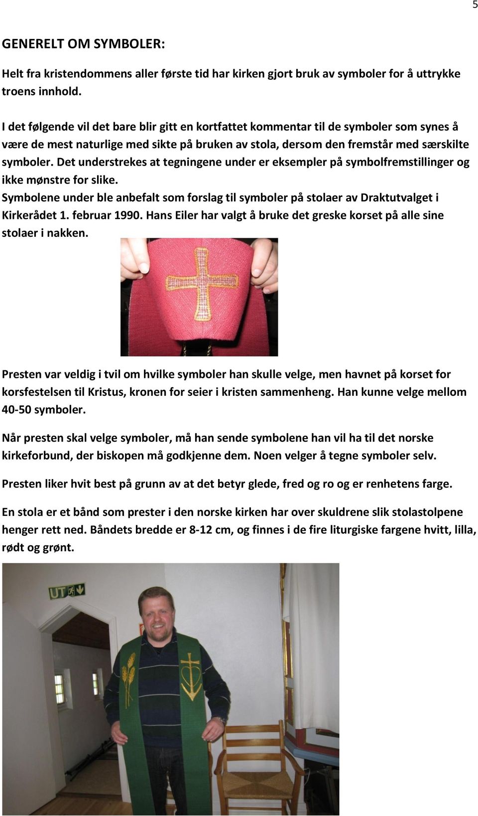 Det understrekes at tegningene under er eksempler på symbolfremstillinger og ikke mønstre for slike. Symbolene under ble anbefalt som forslag til symboler på stolaer av Draktutvalget i Kirkerådet 1.