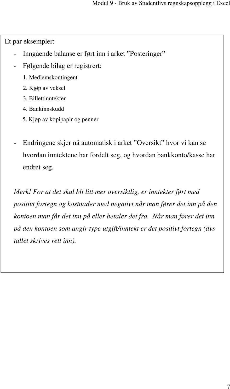 Kjøp av kopipapir og penner - Endringene skjer nå automatisk i arket Oversikt hvor vi kan se Posteringer hvordan inntektene har fordelt seg, og hvordan bankkonto/kasse