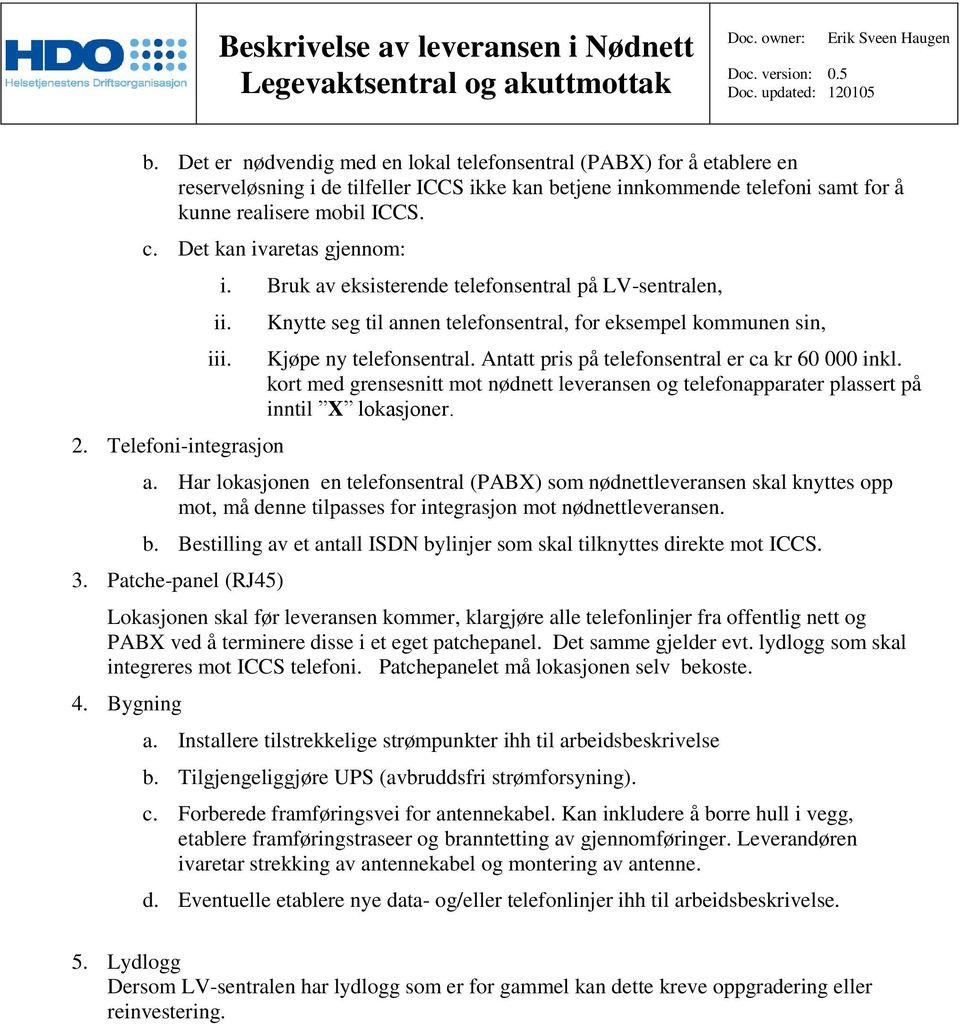 Telefoni-integrasjon Knytte seg til annen telefonsentral, for eksempel kommunen sin, Kjøpe ny telefonsentral. Antatt pris på telefonsentral er ca kr 60 000 inkl.