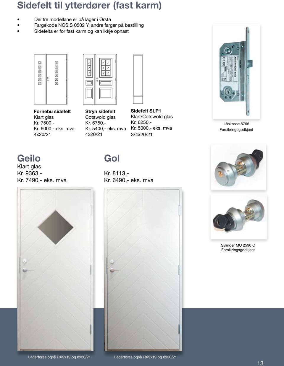 6000,- eks. mva Kr. 5400,- eks. mva Kr. 5000,- eks. mva 4x20/21 4x20/21 3/4x20/21 Låskasse 8765 Forsikringsgodkjent Geilo Klart glas Kr. 9363,- Kr.