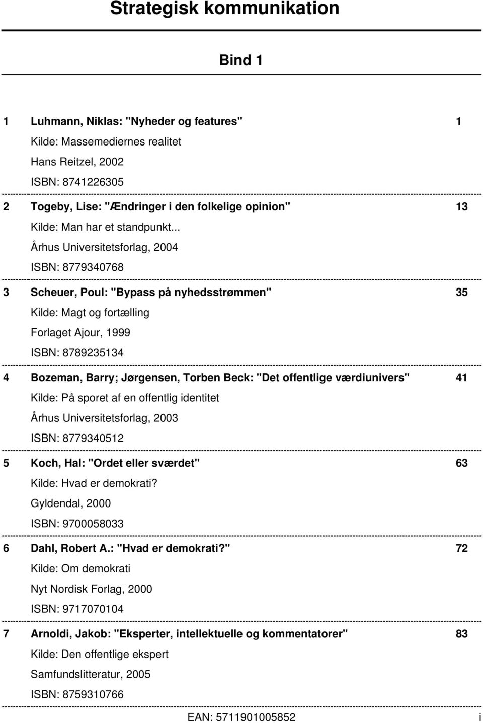 .. Århus Universitetsforlag, 2004 ISBN: 8779340768 3 Scheuer, Poul: "Bypass på nyhedsstrømmen" 35 Kilde: Magt og fortælling Forlaget Ajour, 1999 ISBN: 8789235134 4 Bozeman, Barry; Jørgensen, Torben