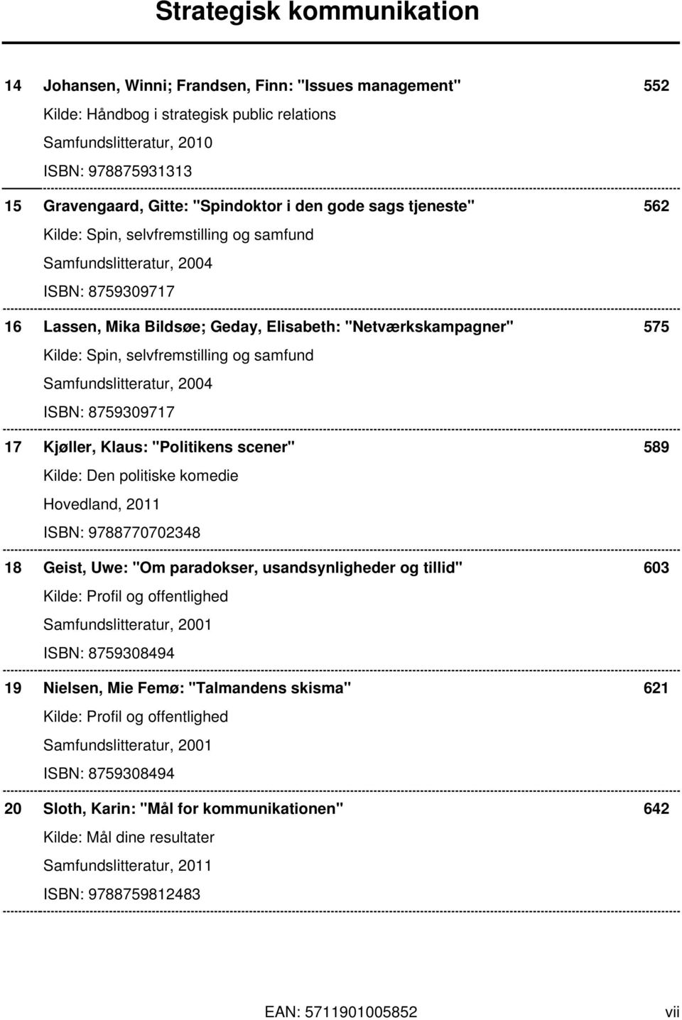 samfund Samfundslitteratur, 2004 ISBN: 8759309717 17 Kjøller, Klaus: "Politikens scener" 589 Kilde: Den politiske komedie Hovedland, 2011 ISBN: 9788770702348 18 Geist, Uwe: "Om paradokser,