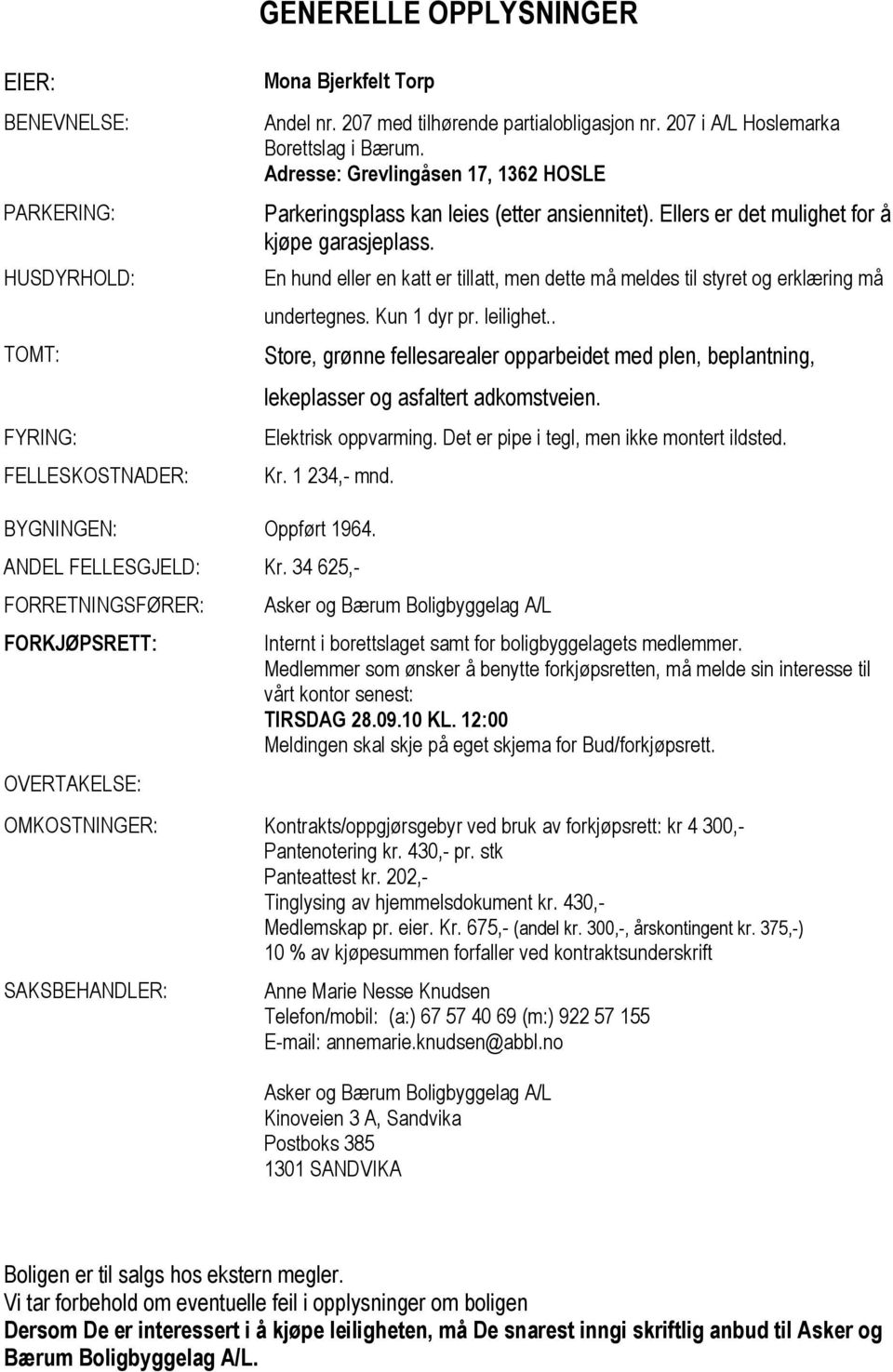 En hund eller en katt er tillatt, men dette må meldes til styret og erklæring må undertegnes. Kun 1 dyr pr. leilighet.