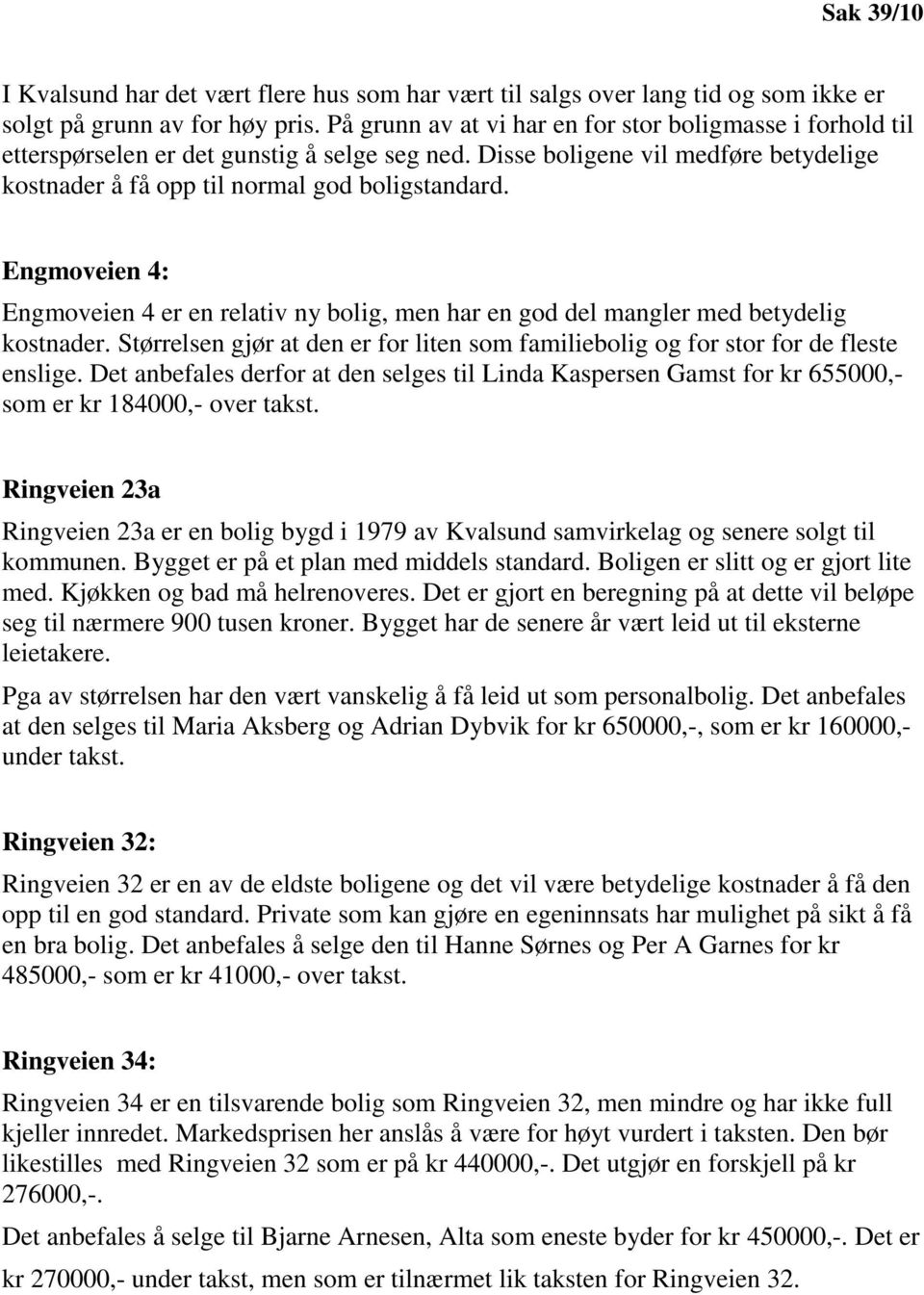 Engmoveien 4: Engmoveien 4 er en relativ ny bolig, men har en god del mangler med betydelig kostnader. Størrelsen gjør at den er for liten som familiebolig og for stor for de fleste enslige.