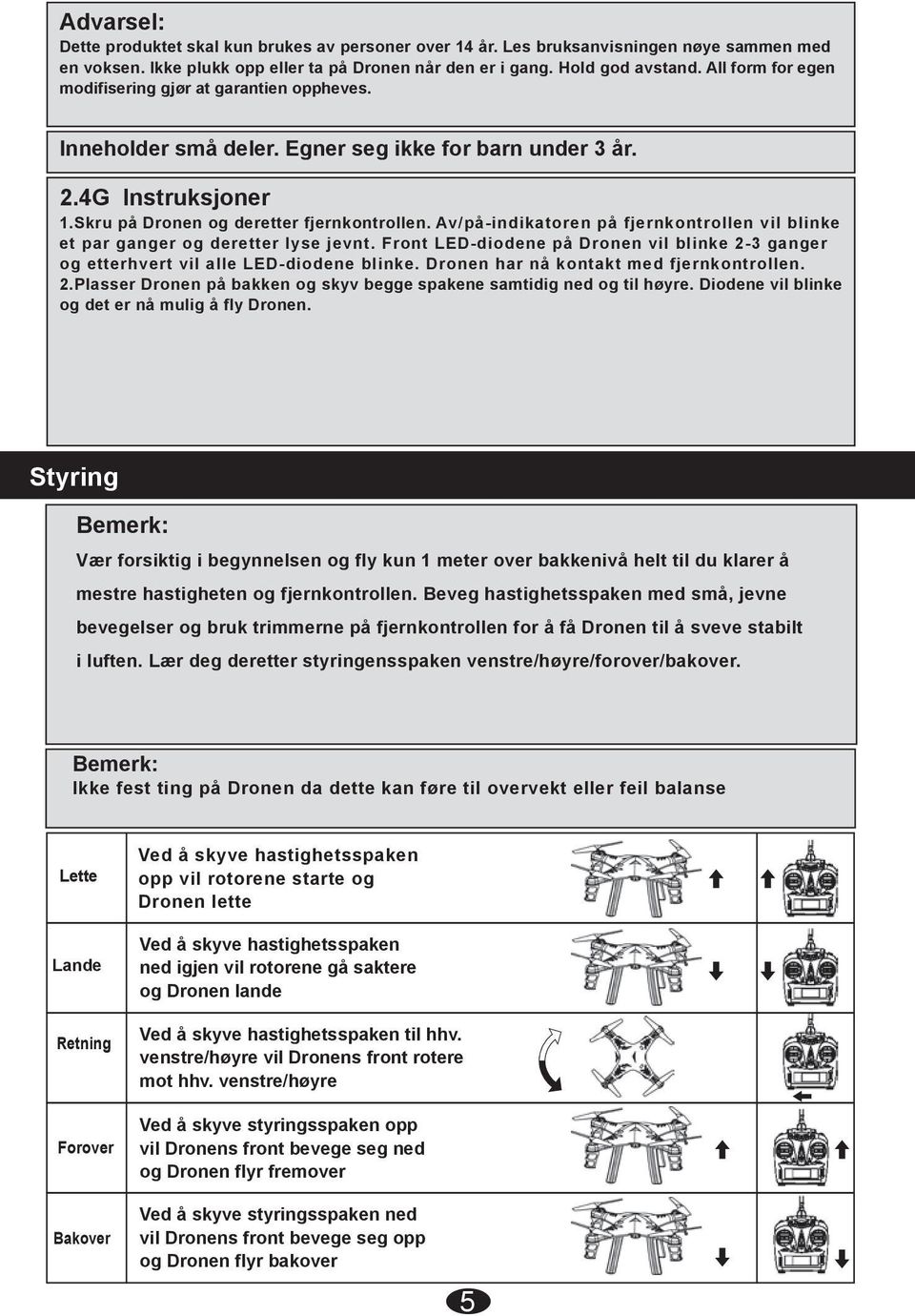 Av/på-indikaren på fjernkontrollen vil blinke et par ganger og deretter lyse jevnt. Front LED-diodene på Dronen vil blinke 2-3 ganger og etterhvert vil alle LED-diodene blinke.