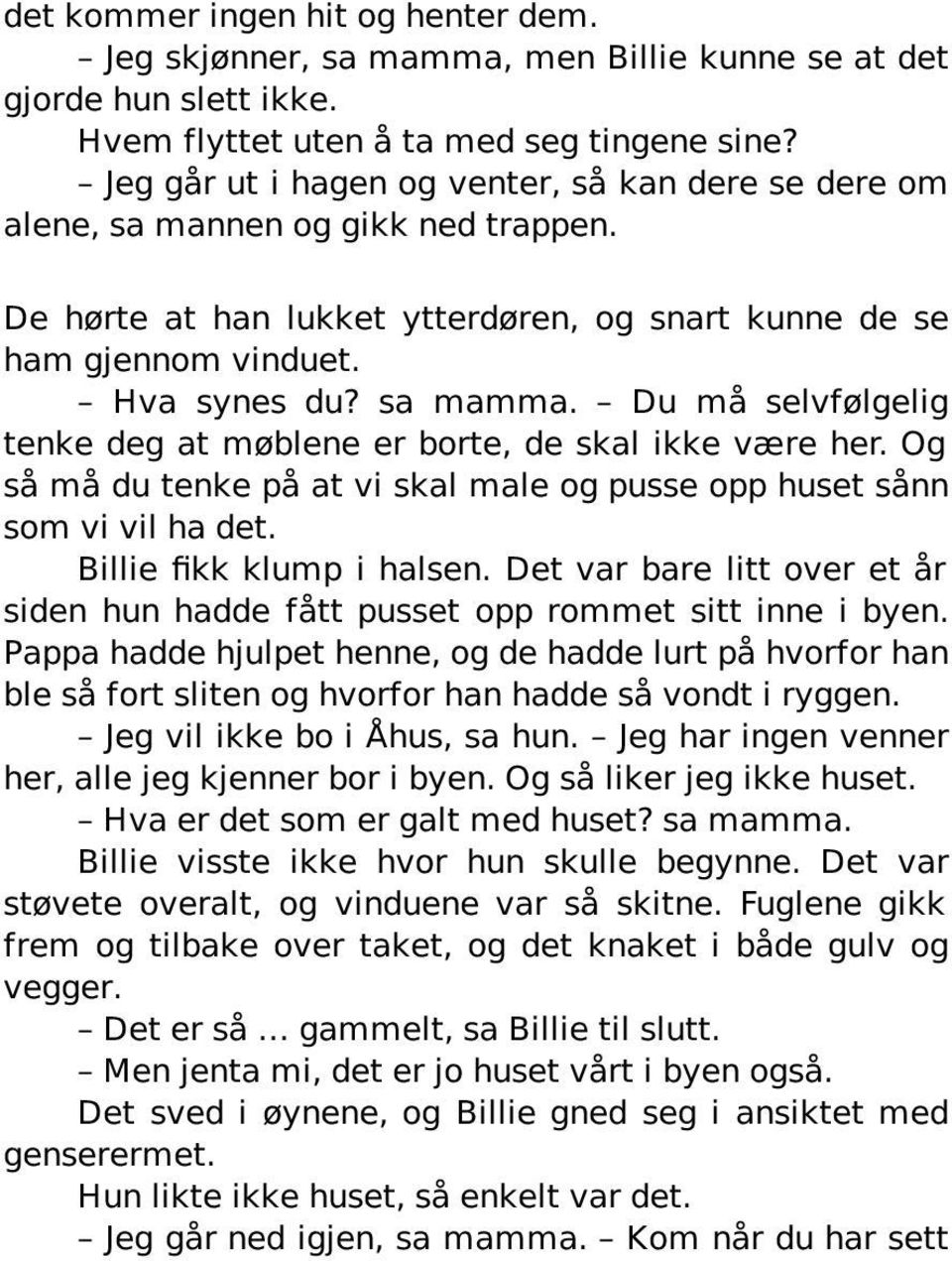 Du må selvfølgelig tenke deg at møblene er borte, de skal ikke være her. Og så må du tenke på at vi skal male og pusse opp huset sånn som vi vil ha det. Billie fikk klump i halsen.