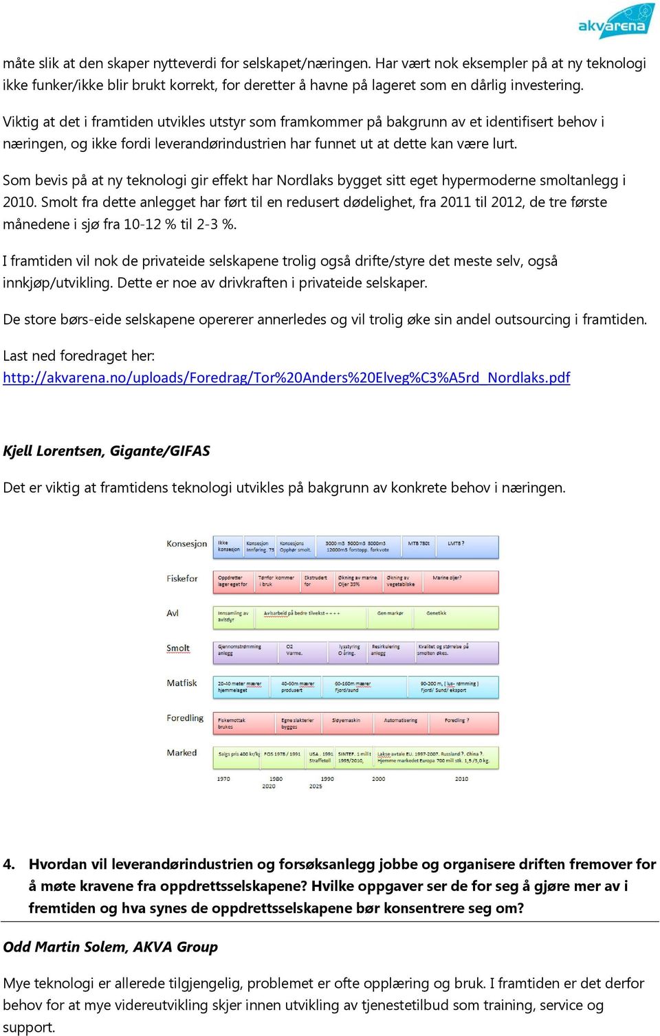 Som bevis på at ny teknologi gir effekt har Nordlaks bygget sitt eget hypermoderne smoltanlegg i 2010.