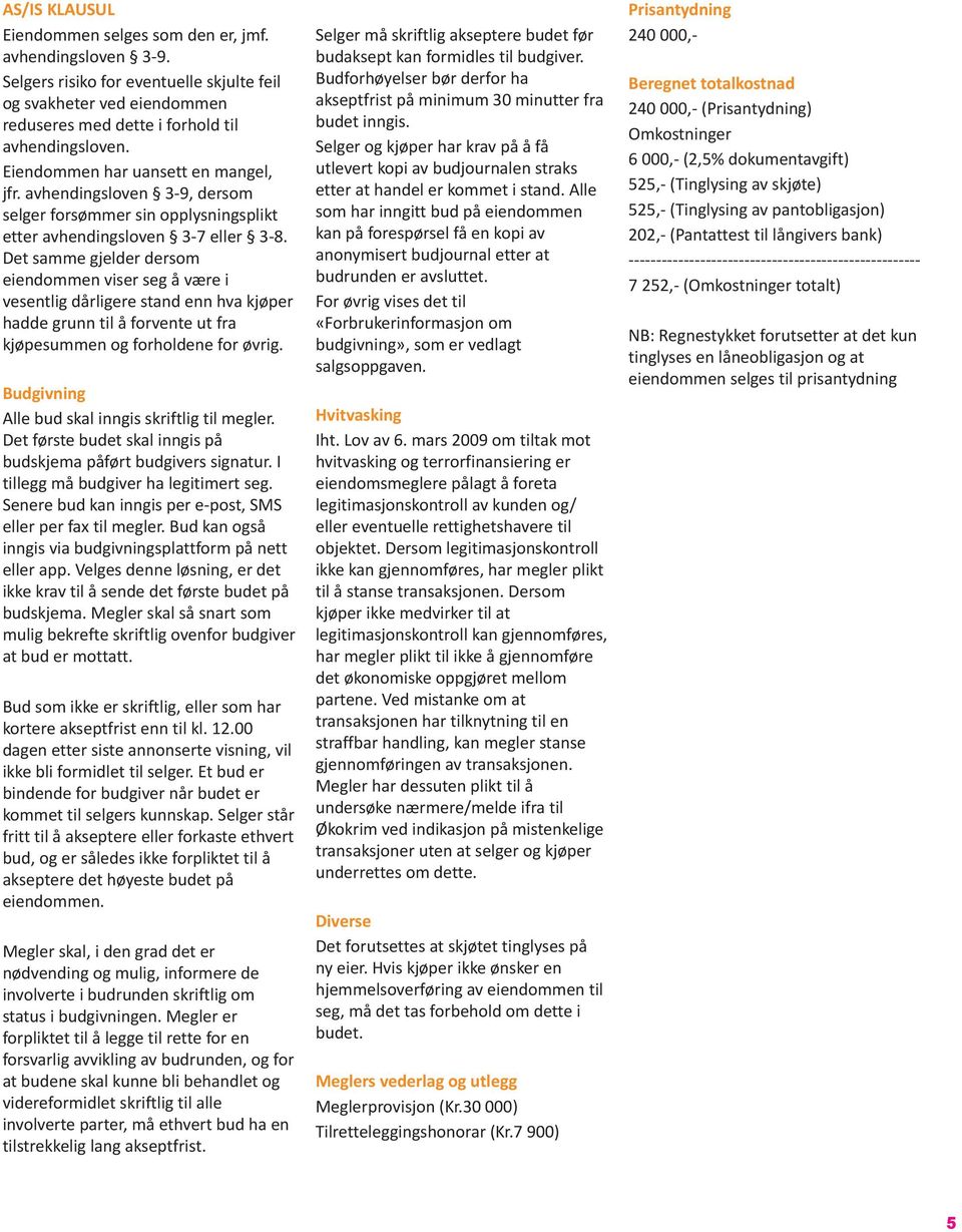 Det samme gjelder dersom eiendommen viser seg å være i vesentlig dårligere stand enn hva kjøper hadde grunn til å forvente ut fra kjøpesummen og forholdene for øvrig.