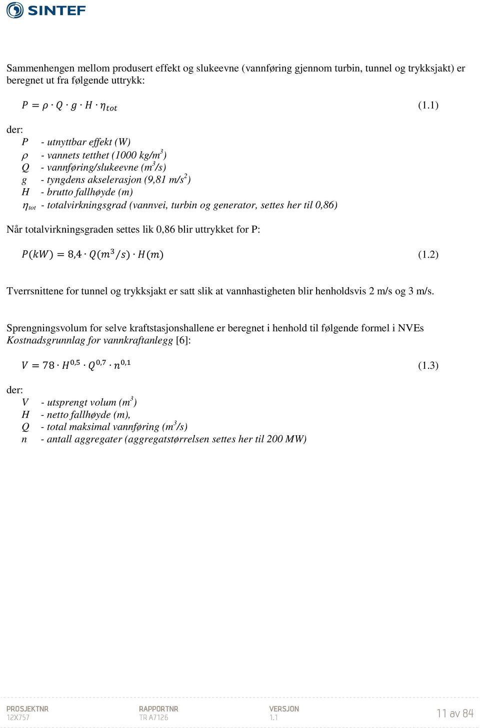 (vannvei, turbin og generator, settes her til 0,86) Når totalvirkningsgraden settes lik 0,86 blir uttrykket for P: P(kW) = 8,4 Q(m 3 s) H(m) (1.