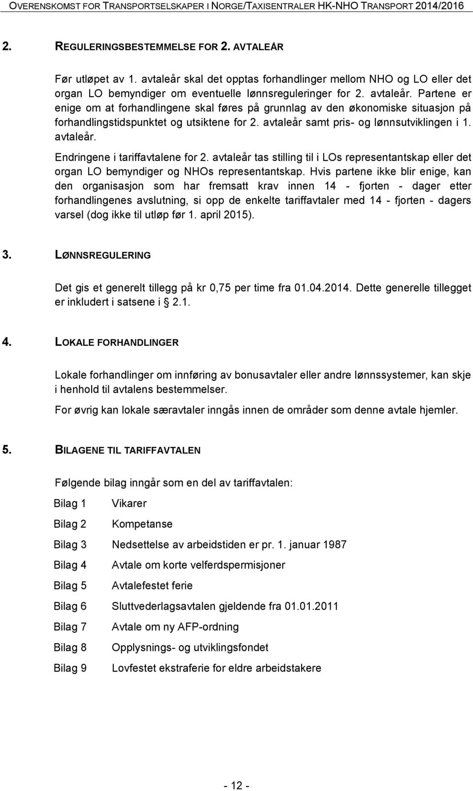 Partene er enige om at forhandlingene skal føres på grunnlag av den økonomiske situasjon på forhandlingstidspunktet og utsiktene for 2. avtaleår samt pris- og lønnsutviklingen i 1. avtaleår. Endringene i tariffavtalene for 2.