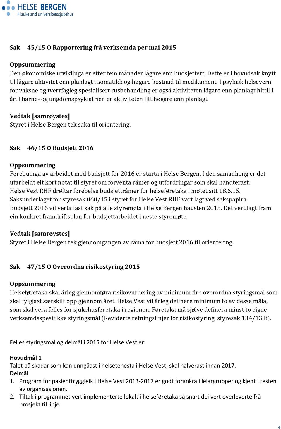 I psykisk helsevern for vaksne og tverrfagleg spesialisert rusbehandling er også aktiviteten lågare enn planlagt hittil i år. I barne- og ungdomspsykiatrien er aktiviteten litt høgare enn planlagt.