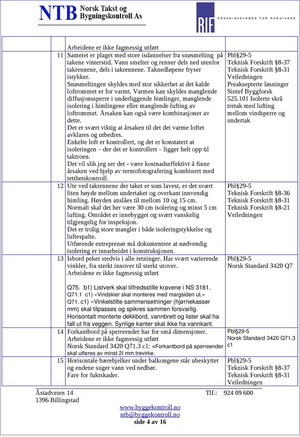 Varmen kan skyldes manglende diffusjonssperre i underliggende himlinger, manglende isolering i himlingene eller manglende lufting av loftrommet. Årsaken kan også være kombinasjoner av dette.