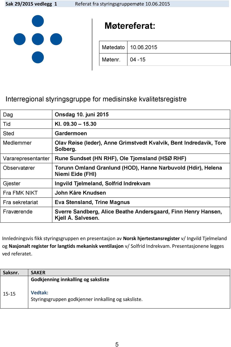 Vararepresentanter Rune Sundset (HN RHF), Ole Tjomsland (HSØ RHF) Observatører Gjester Fra FMK NIKT Fra sekretariat Fraværende Torunn Omland Granlund (HOD), Hanne Narbuvold (Hdir), Helena Niemi Eide