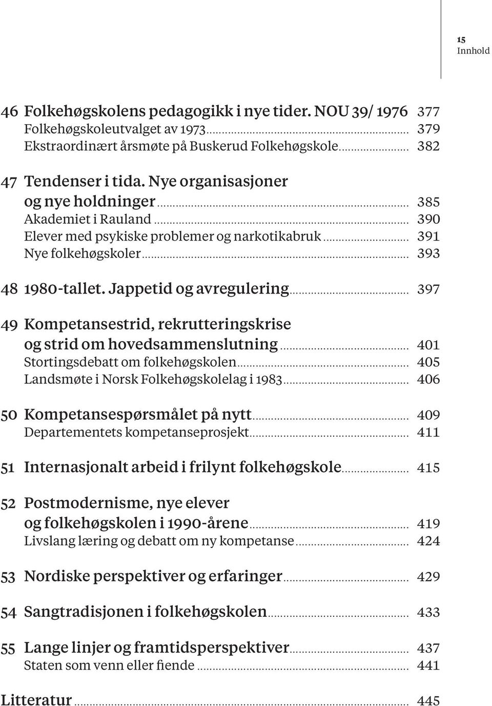 .. 397 49 Kompetansestrid, rekrutteringskrise og strid om hovedsammenslutning... 401 Stortingsdebatt om folkehøgskolen... 405 Landsmøte i Norsk Folkehøgskolelag i 1983.