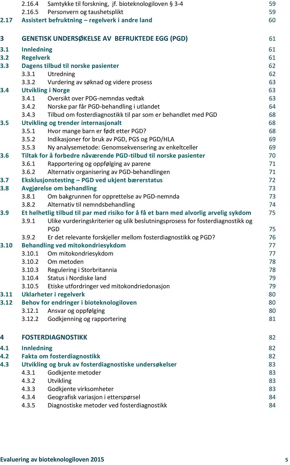 3.2 Vurdering av søknad og videre prosess 63 3.4 Utvikling i Norge 63 3.4.1 Oversikt over PDG-nemndas vedtak 63 3.4.2 Norske par får PGD-behandling i utlandet 64 3.4.3 Tilbud om fosterdiagnostikk til par som er behandlet med PGD 68 3.