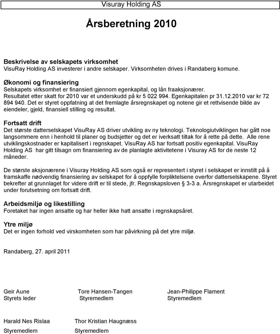 2010 var kr 72 894 940. Det er styret oppfatning at det fremlagte årsregnskapet og notene gir et rettvisende bilde av eiendeler, gjeld, finansiell stilling og resultat.