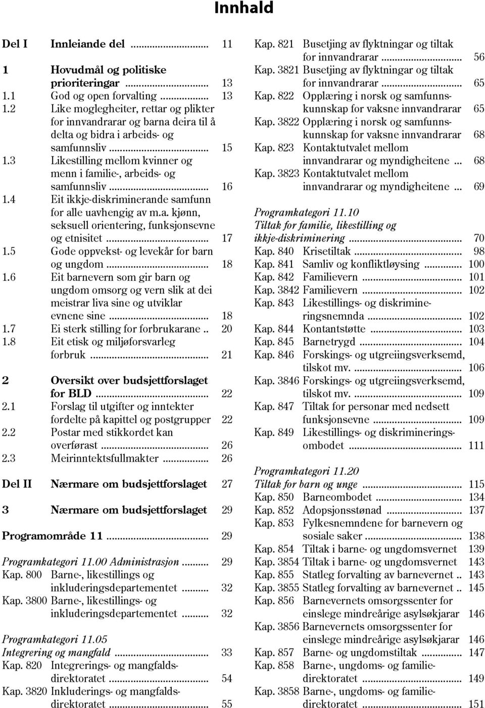 .. 17 1.5 Gode oppvekst- og levekår for barn og ungdom... 18 1.6 Eit barnevern som gir barn og ungdom omsorg og vern slik at dei meistrar liva sine og utviklar evnene sine... 18 1.7 Ei sterk stilling for forbrukarane.