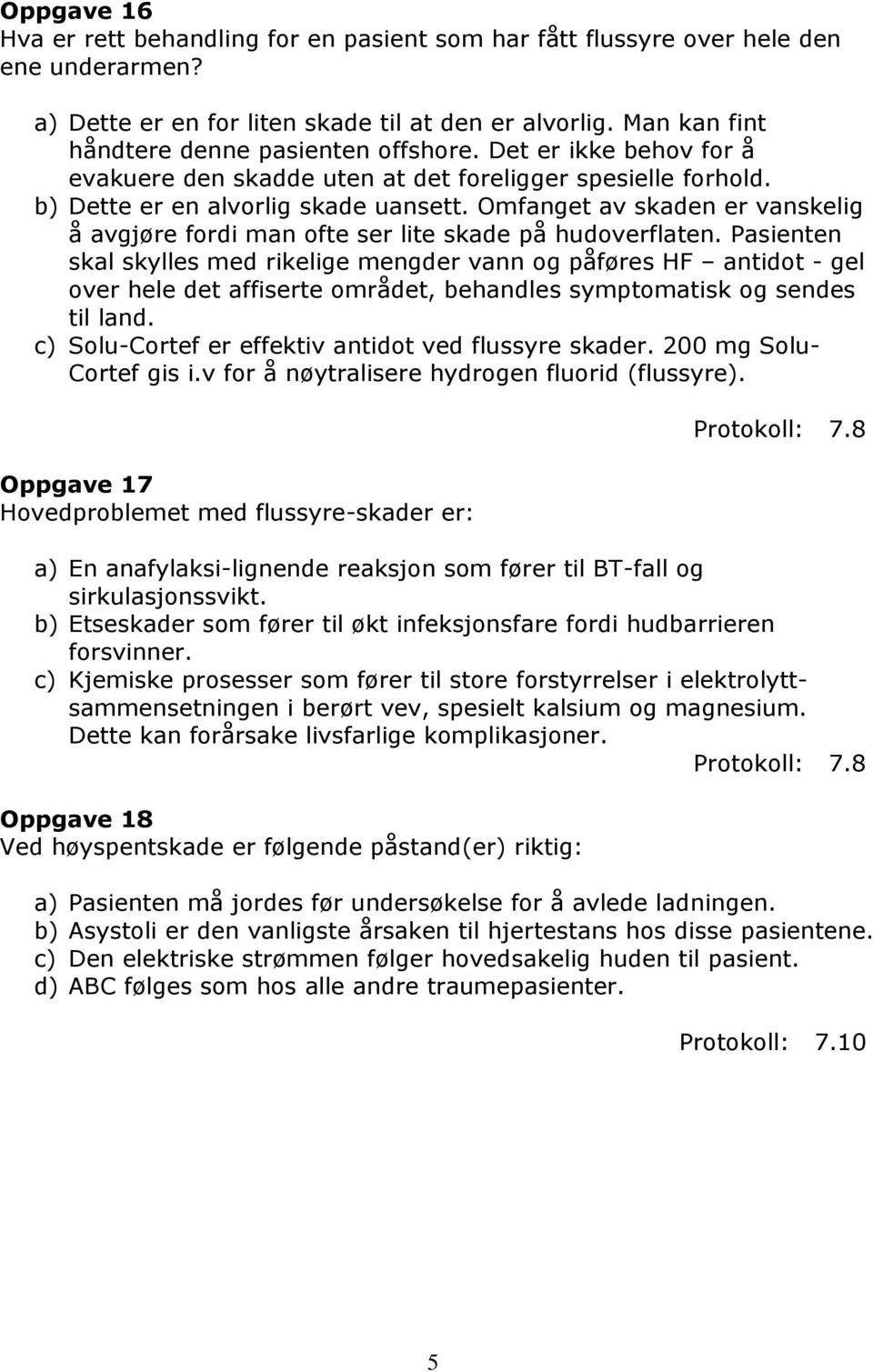 Omfanget av skaden er vanskelig å avgjøre fordi man ofte ser lite skade på hudoverflaten.