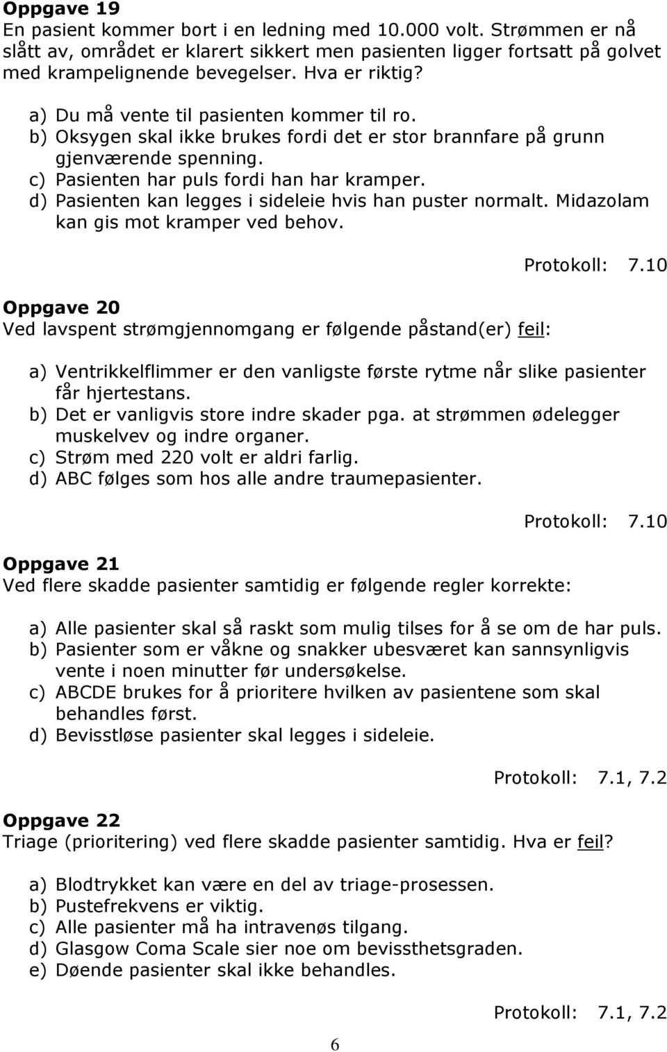 d) Pasienten kan legges i sideleie hvis han puster normalt. Midazolam kan gis mot kramper ved behov. Oppgave 20 Ved lavspent strømgjennomgang er følgende påstand(er) feil: Protokoll: 7.